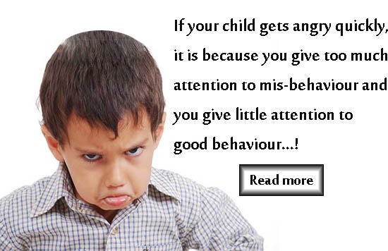 If your child gets angry quickly, it is because you give too much attention to misbehavior